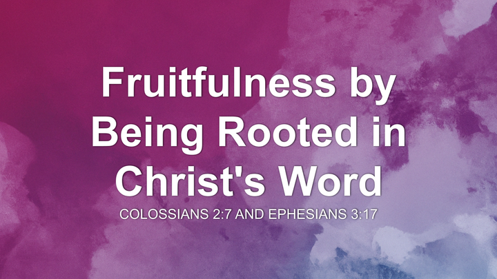 Fruitfulness by Being Rooted in Christ's Word