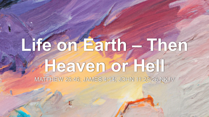 Life on Earth – Then Heaven or Hell