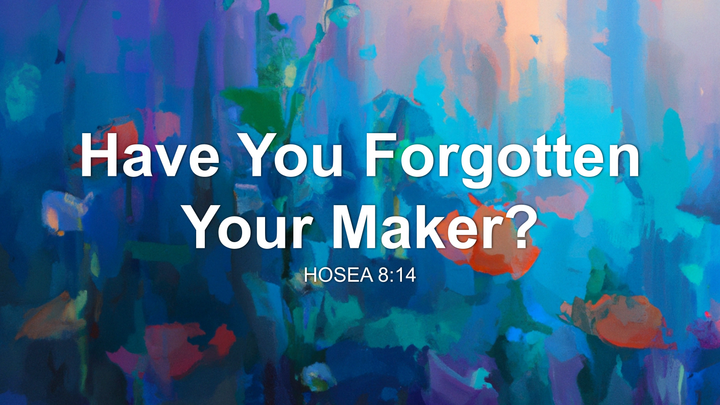 Have You Forgotten Your Maker?