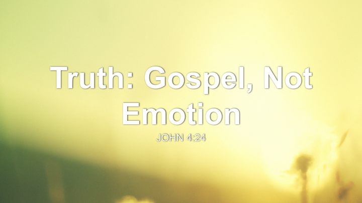 Truth: Gospel, Not Emotion