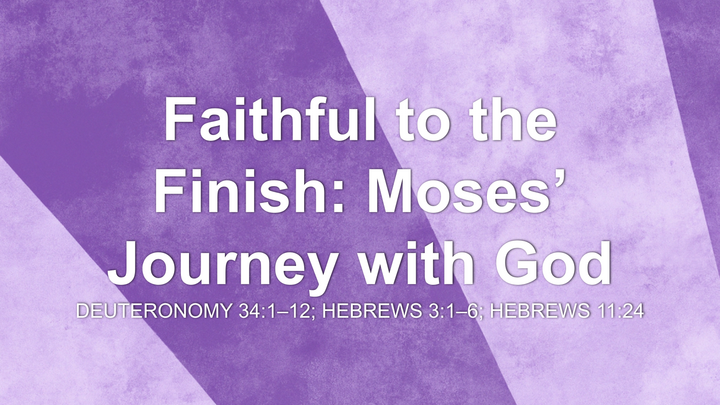 Faithful to the Finish: Moses’ Journey with God