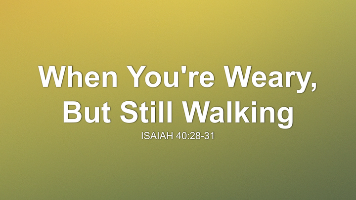 When You're Weary, But Still Walking