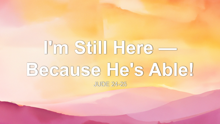 I'm Still Here — Because He's Able!